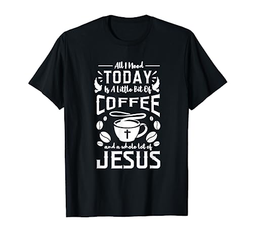 All I Need Is Coffee And Jesus T-Shirt