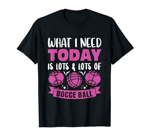 What I Need Today Is Lots & Lots Of Bocce Ball T-Shirt