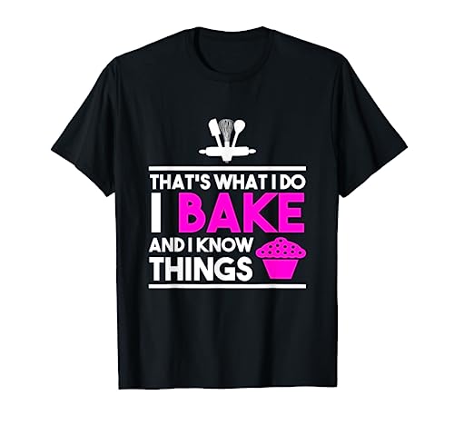Baker Design - That's What I Do I Bake And I Know Things T-Shirt