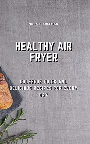Healthy Air Fryer: Cookbook Quick and Delicious Recipes for Every Day