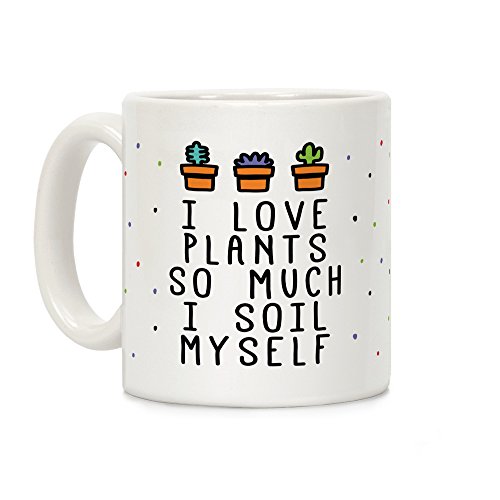 LookHUMAN I Love Plants So Much I Soil Myself White 11 Ounce Ceramic Coffee Mug