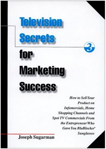 Television Secrets for Marketing Success: How to Sell Your Product on Infomercials, Home Shopping Channels & Spot TV Commercials from the Entrepreneur Who Gave You Blublocker(R) Sunglasses