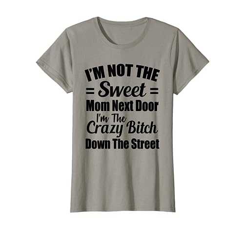 Not The Sweet Mom Next Door I'm Crazy Bitch Funny Sassy T-Shirt