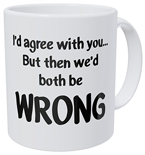 Arguments I'd Agree With You But Then We'd Be Both Wrong 11 Ounces 490 Grams Ultra White AAA Funny Coffee Mug By Aviento