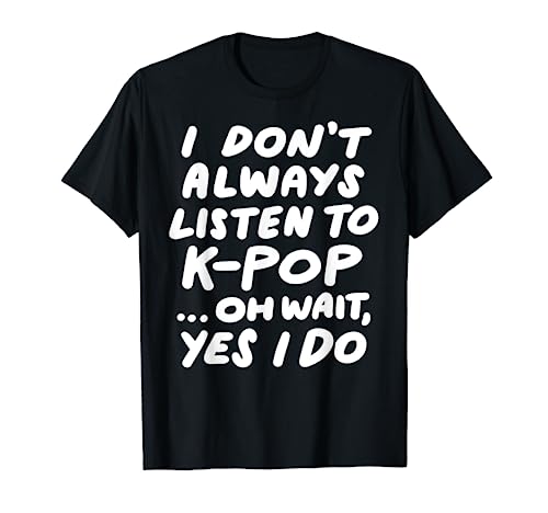 I Don't Always Listen To KPop Funny South Korean K-Pop T-Shirt
