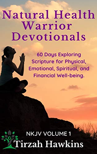 Natural Health Warrior Devotionals: Exploring the Scriptures for Physical, Emotional, Spiritual, and Financial Well-being (NKJV Volumes Book 1)