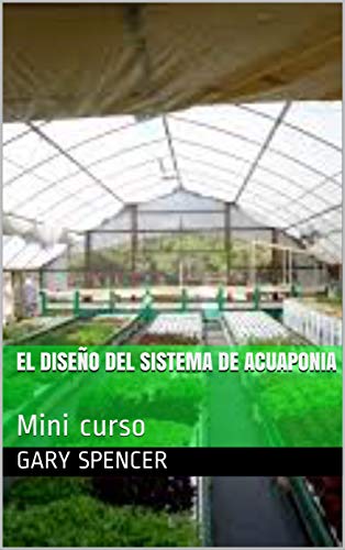 EL DISEÑO DEL SISTEMA DE ACUAPONIA: Mini curso (Acuaponia Comercializacion nº 1) (Spanish Edition)