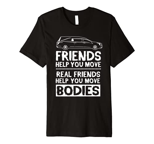 Real Friends Help You Move Bodies | Funny Funeral Driver Premium T-Shirt