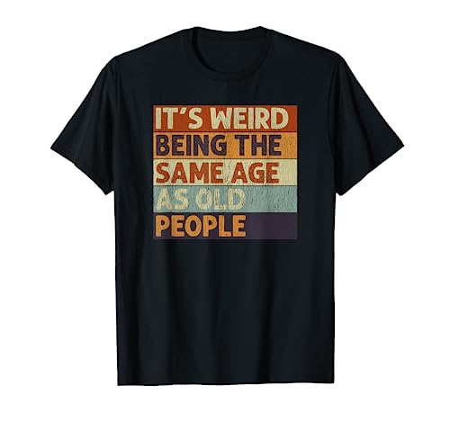 It's Weird Being The Same Age As Old People Retro Sarcastic T-Shirt