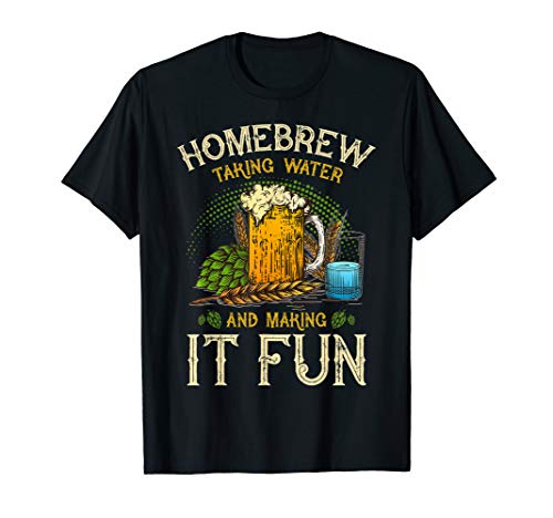 Homebrew Taking Water And Making It Fun Beer Lover Gift T-Shirt