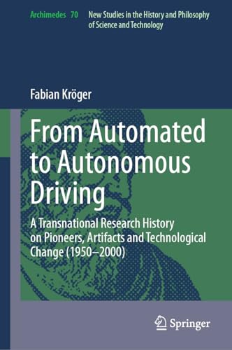From Automated to Autonomous Driving: A Transnational Research History on Pioneers, Artifacts and Technological Change (1950-2000) (Archimedes Book 70)