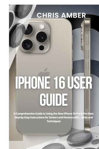 iPhone 16 User Guide: A Comprehensive Guide to Using the New iPhone 16 Pro & Pro Max: Step-by-Step Instructions for Seniors and Novices with... Hints and Techniques (Peloton Fuel Rod)