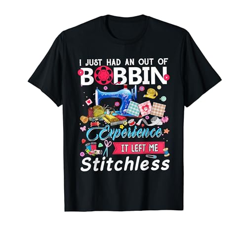I Just Had An Out Of Bobbin Experience It Left Me Stitchless T-Shirt