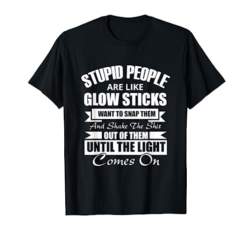 Stupid People are like Glow Sticks Gift T-Shirt