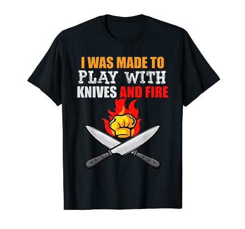 I Was Made To Play With Knives And Fire for Cooks and Chefs T-Shirt