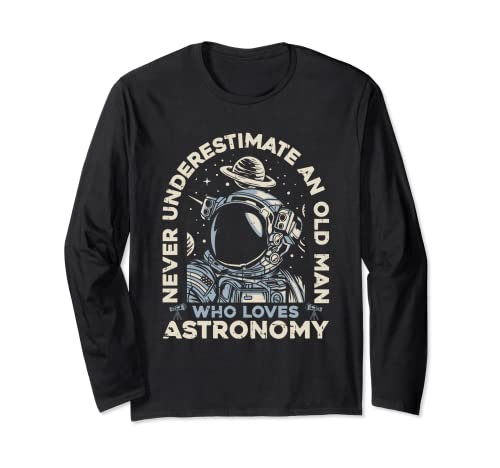 Never Underestimate An Old Man Who Loves Astronomy Astronomy Long Sleeve T-Shirt