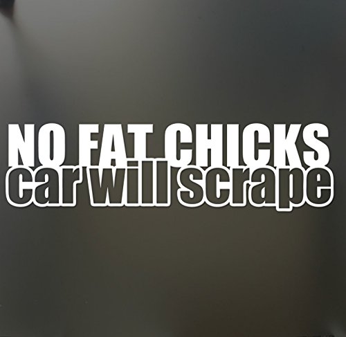 No Fat Chicks car Will Scrape Sticker Funny Drift Lowered car Window, Die Cut Vinyl Decal for Windows, Cars, Trucks, Tool Boxes, laptops, MacBook - virtually Any Hard, Smooth Surface