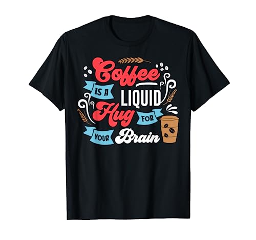Coffee Is A Liuid Hug For Your Brain T-Shirt
