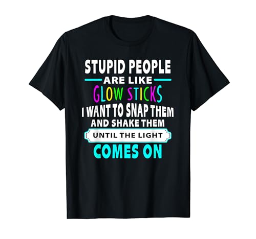 Stupid People Are Like Glow Sticks Funny Saying T-Shirt