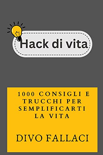 Hack di vita: 1000 consigli e trucchi per semplificarti la vita : Scoprire i segreti per una vita più efficiente e appagante (Life Hacks In Italian: Life Hacks In Italiano Vol. 1) (Italian Edition)
