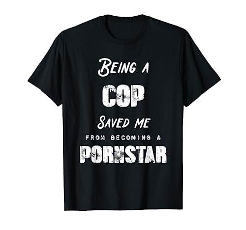 Funny Being A Cop Saved Me From Becoming a Pornstar Gift T-Shirt
