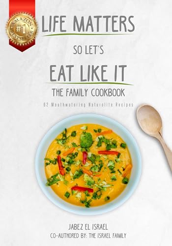 Life Matters So Let's Eat Like It The Family Cookbook: 62 Mouthwatering Naturalite Recipes