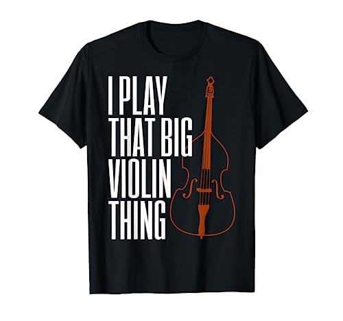 Double Bass I Play That Big Violin Thing Funny Gift T-Shirt