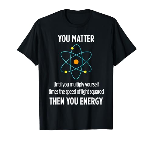 You Matter You Energy Funny Physicist Physics Lover T Shirt T-Shirt