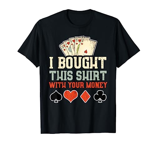 I Bought This Shirt With Your Money - Funny Poker Gift T-Shirt