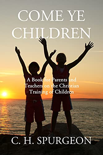 Come Ye Children: A Book for Parents and Teachers on the Christian Training of Children