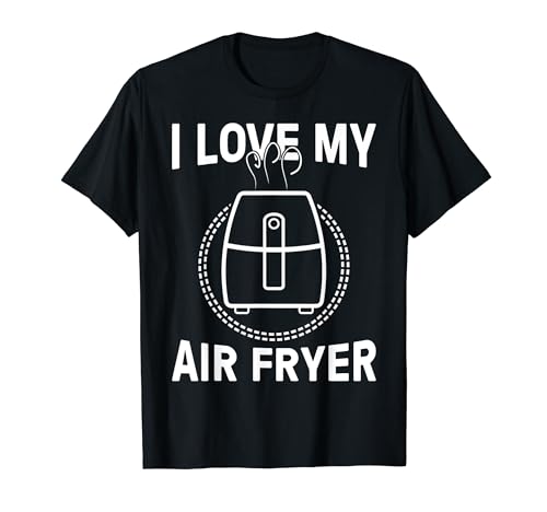 Funny I Love My Air Fryer Gift For Frying Lover Men Women T-Shirt
