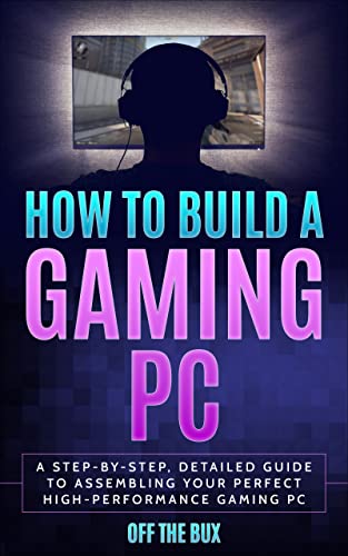 How to Build a Gaming PC: A Step-by-Step, Detailed Guide to Assembling Your Perfect High-Performance Gaming PC