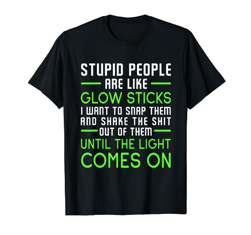 Stupid People Are Like Glow Sticks T-Shirt