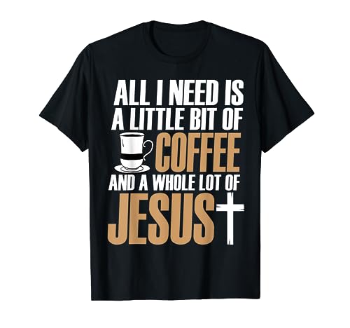 All I Need Is A Little Bit Of Coffee And A Whole Lot Jesus T-Shirt