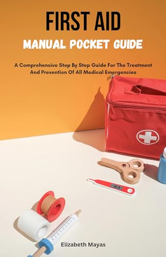 FIRST AID MANUAL POCKET GUIDE: A Complete Step By Step Guide For The Treatment And Prevention Of All Medical Emergencies