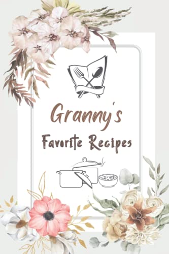 Granny’s Favorite Recipes: Blank Recipe Book to Write in Favorite Family Recipes and Notes Great Gifts for Granny Record All Your Favorite Recipes ... Gift for Cooking and Baking Men or Women