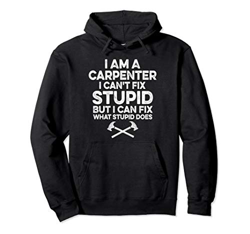 I am A Carpenter I Can't Fix Stupid Funny Carpentry Gift Pullover Hoodie