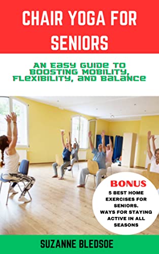 Chair Yoga for Seniors: An Easy Guide to Boosting Mobility, Flexibility, and Balance
