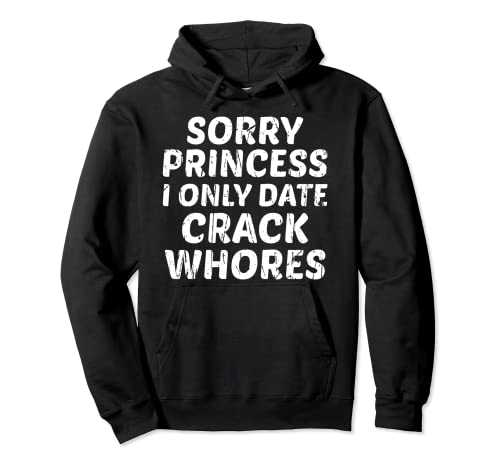 Sorry Princess I Only Date Crack Whores Funny Sarcastic Pullover Hoodie