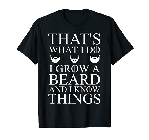 That's What I Do I Grow A Beard And I Know Things T-Shirt