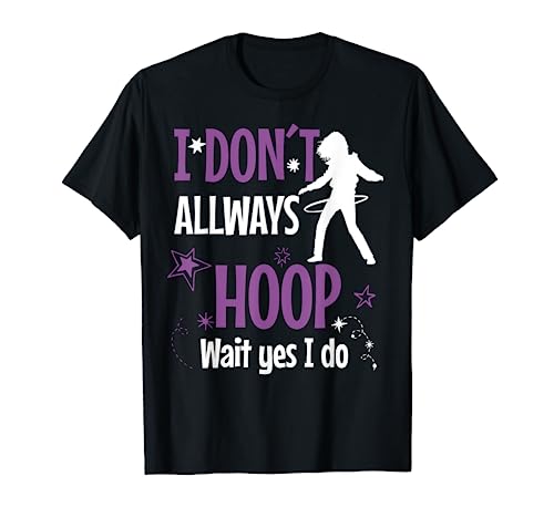 I don't allways hoop wait yes I do Hula Hoop T-Shirt