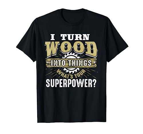 I Turn Wood into Things Superpower - Woodworking T-Shirt