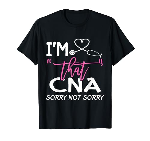 I'm That CNA Sorry Not Sorry Birthday NURSE CNA Life CNA FUN T-Shirt