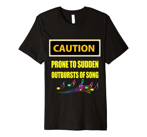 Caution Prone To Sudden Outbursts Of Song Premium T-Shirt