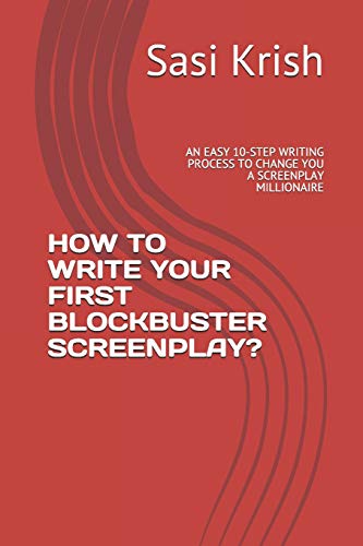 HOW TO WRITE YOUR FIRST BLOCKBUSTER SCREENPLAY?: AN EASY 10-STEP WRITING PROCESS TO CHANGE YOU A SCREENPLAY MILLIONAIRE