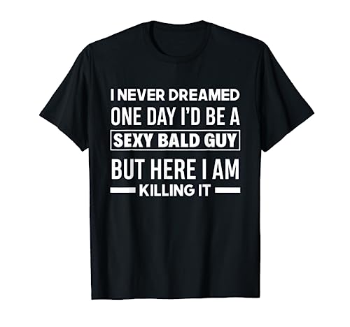 Never Dreamed Sexy Bald Guy Killing It Funny Bald Head T-Shirt