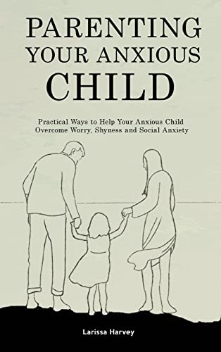 Parenting Your Anxious Child: Practical Ways to Help Your Anxious Child Overcome Worry, Shyness and Social Anxiety