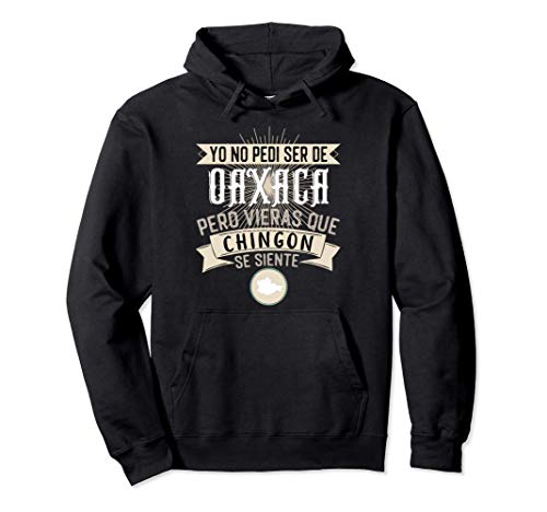 Yo No Pedí Ser De Oaxaca Pero Vieras Que Chingon Se Siente Pullover Hoodie