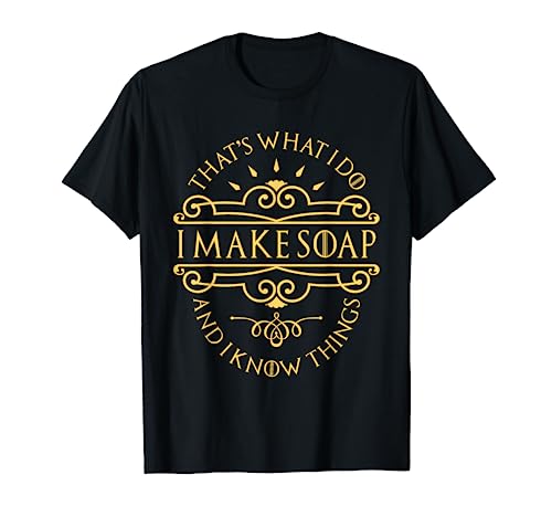 I Make Soap And I Know Things - Soap Maker Soap Making T-Shirt