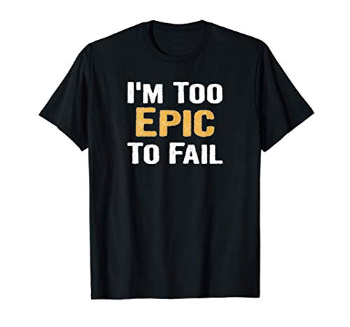 I'm Too Epic To Fail, Funny T-Shirt